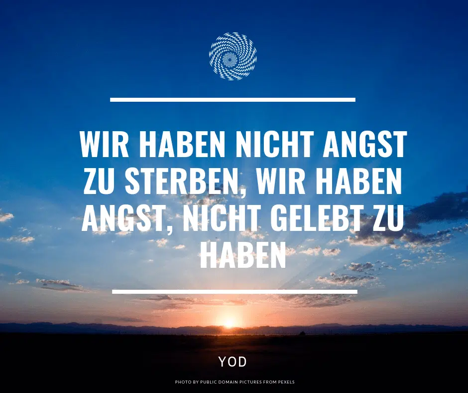 Wir haben nicht Angst zu sterben, wir haben Angst, nicht gelebt zu haben