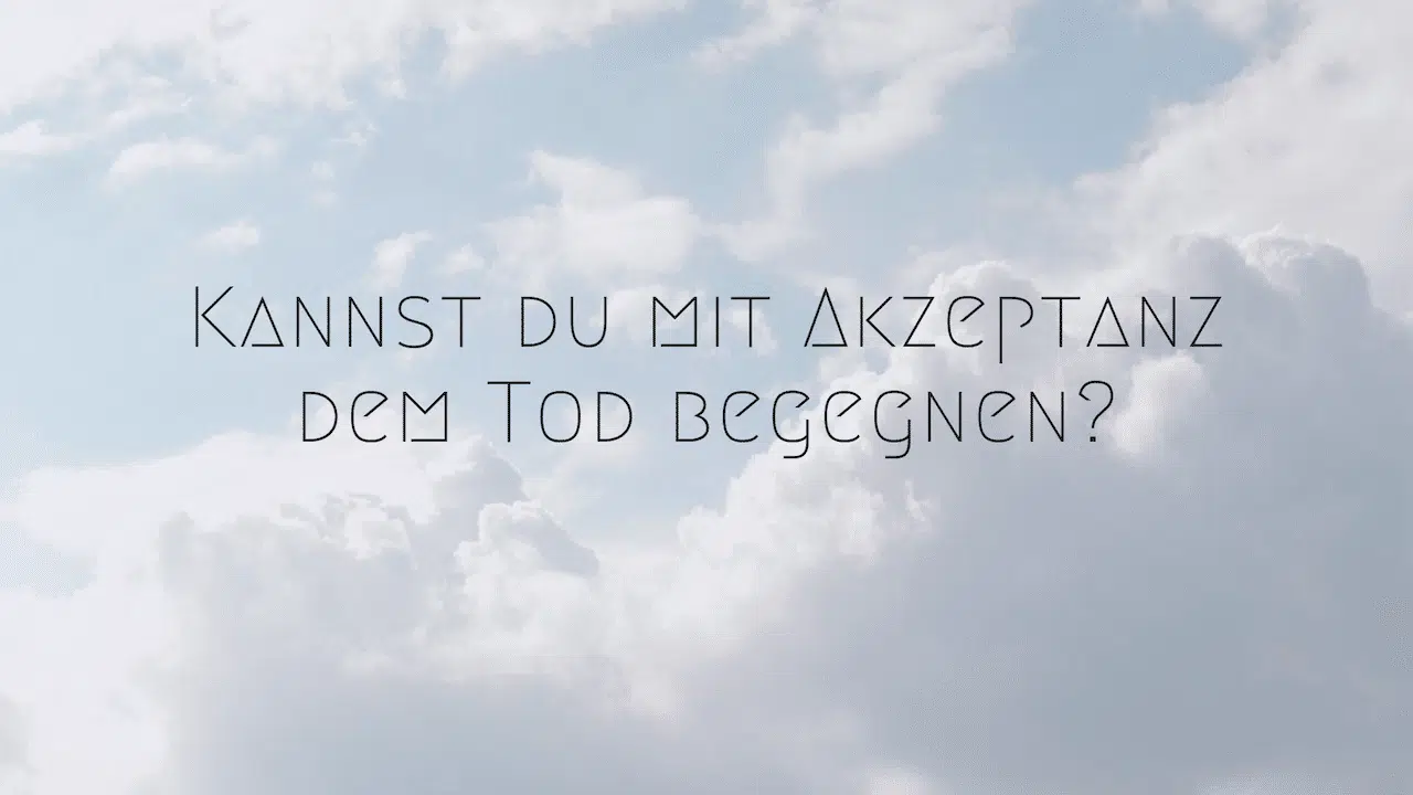 Kannst du mit Akzeptanz dem Tod begegnen?